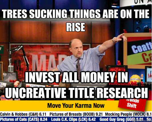 Trees sucking things are on the rise 
 invest all money in uncreative title research - Trees sucking things are on the rise 
 invest all money in uncreative title research  Mad Karma with Jim Cramer