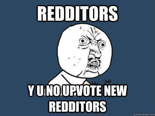 Redditors y u no upvote new redditors  Y U No