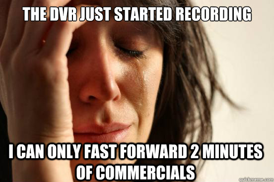 The DVR just started recording i can only fast forward 2 minutes of commercials  First World Problems