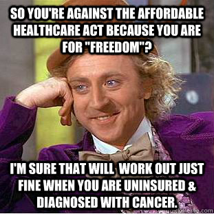 So you're against the Affordable Healthcare Act because you are for 