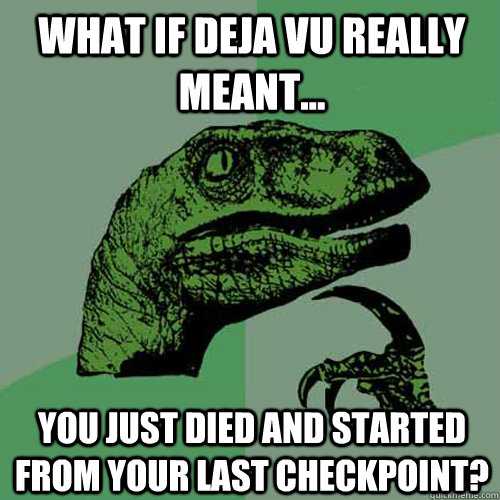 what if Deja vu really meant... You just died and started from your last checkpoint? - what if Deja vu really meant... You just died and started from your last checkpoint?  Philosoraptor