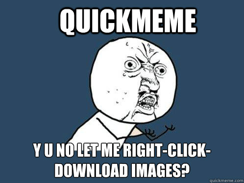 quickmeme y u no let me right-click-download images?  Y U No