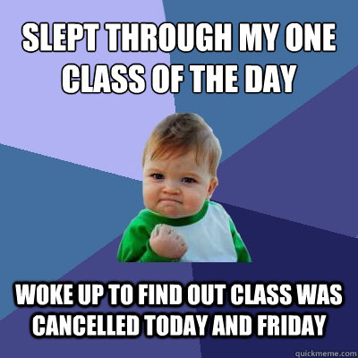 slept through my one class of the day woke up to find out class was cancelled today and friday  Success Kid