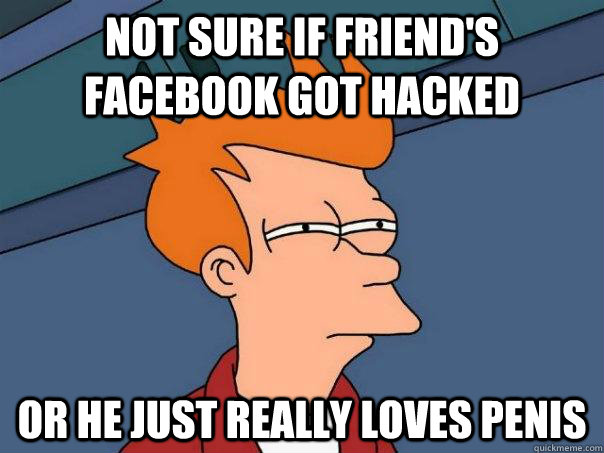 Not sure if Friend's facebook got hacked Or he just really loves penis  Futurama Fry