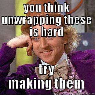 YOU THINK UNWRAPPING THESE IS HARD TRY MAKING THEM Condescending Wonka