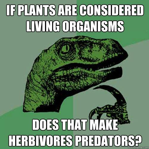 If plants are considered living organisms Does that make herbivores predators?  Philosoraptor