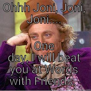 OHHH JONI, JONI, JONI.... ONE DAY, I WILL BEAT YOU AT WORDS WITH FRIENDS.  Creepy Wonka