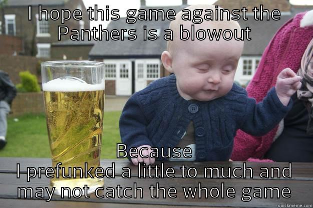 I HOPE THIS GAME AGAINST THE PANTHERS IS A BLOWOUT BECAUSE I PREFUNKED A LITTLE TO MUCH AND MAY NOT CATCH THE WHOLE GAME drunk baby