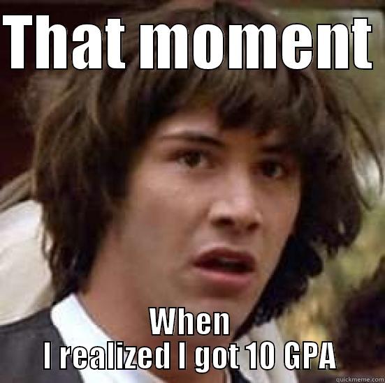 THAT MOMENT  WHEN I REALIZED I GOT 10 GPA conspiracy keanu