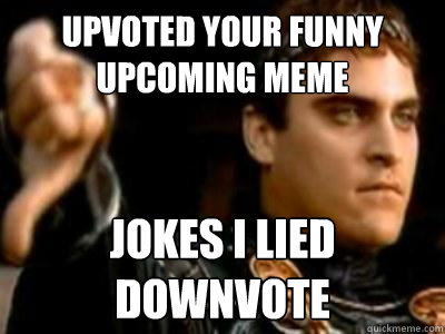 UPVOTED YOUR FUNNY UPCOMING MEME JOKES I LIED DOWNVOTE  Downvoting Roman