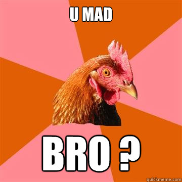 u mad  bro ?  Anti-Joke Chicken