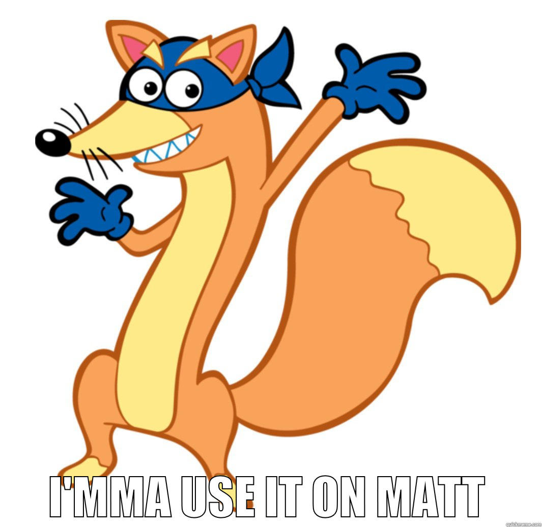  I'MMA USE IT ON MATT Misc