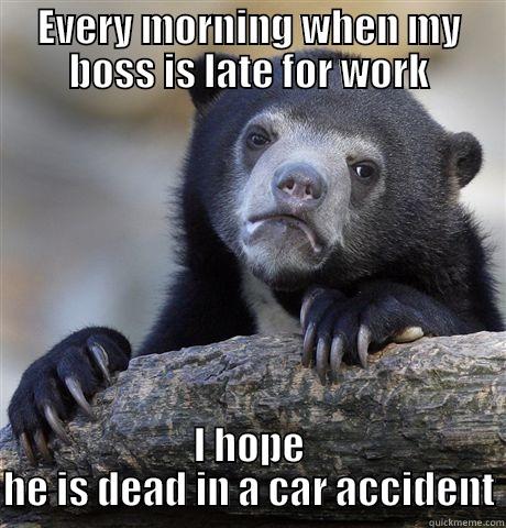 EVERY MORNING WHEN MY BOSS IS LATE FOR WORK I HOPE HE IS DEAD IN A CAR ACCIDENT Confession Bear