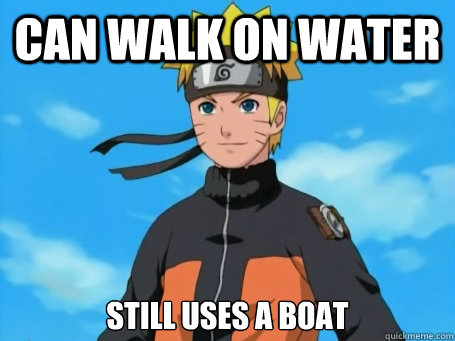 Can walk on water Still uses a boat  Scumbag Naruto