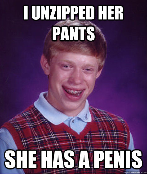 I unzipped Her pants She has a penis - I unzipped Her pants She has a penis  Bad Luck Brian