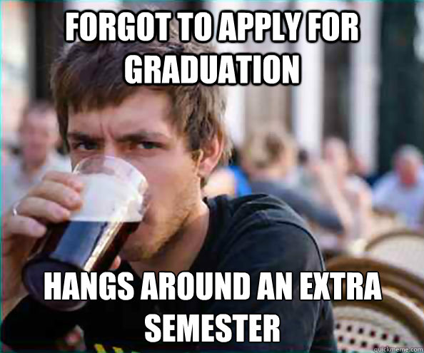 Forgot to apply for graduation hangs around an extra semester - Forgot to apply for graduation hangs around an extra semester  Lazy College Senior