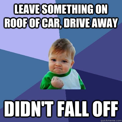 Leave something on roof of car, drive away DIDN'T FALL OFF  - Leave something on roof of car, drive away DIDN'T FALL OFF   Success Kid