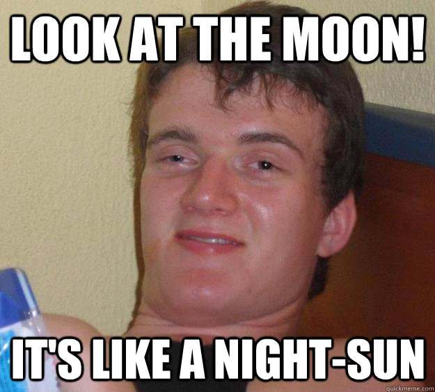 Look at the moon! It's like a night-sun - Look at the moon! It's like a night-sun  10 Guy