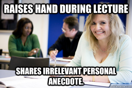 Raises hand during lecture Shares irrelevant personal anecdote.  