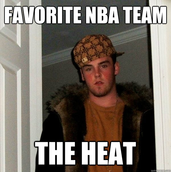 Favorite nba team the heat - Favorite nba team the heat  Scumbag Steve