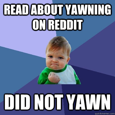 READ ABOUT YAWNING ON REDDIT DID NOT YAWN  Success Kid