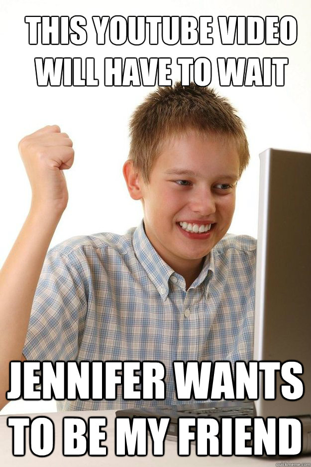 This youtube video will have to wait Jennifer wants to be my friend - This youtube video will have to wait Jennifer wants to be my friend  first time internet kid