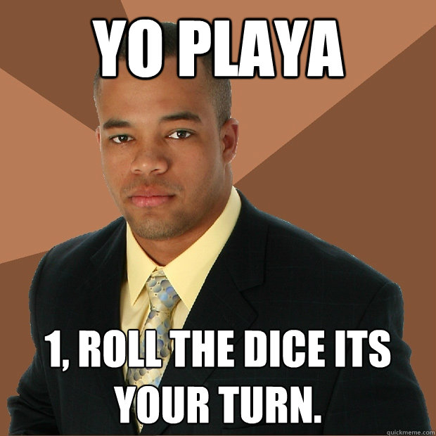 Yo Playa 1, roll the dice its your turn. - Yo Playa 1, roll the dice its your turn.  Successful Black Man