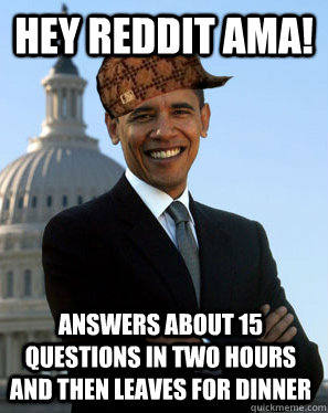 Hey reddit AMA! answers about 15 questions in two hours and then leaves for dinner  Scumbag Obama