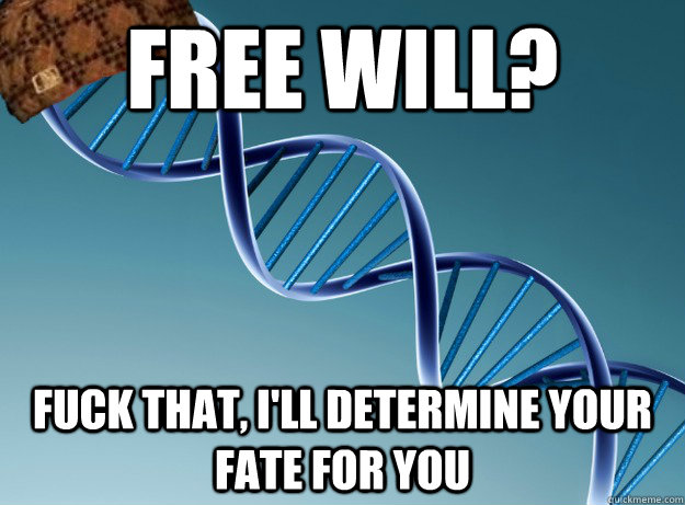 Free will? Fuck that, I'll determine your fate for you  Scumbag Genetics