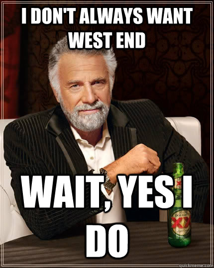 I don't always want west end wait, yes i do - I don't always want west end wait, yes i do  The Most Interesting Man In The World