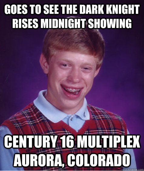 Goes to see the dark knight rises midnight showing Century 16 Multiplex Aurora, Colorado  Bad Luck Brian