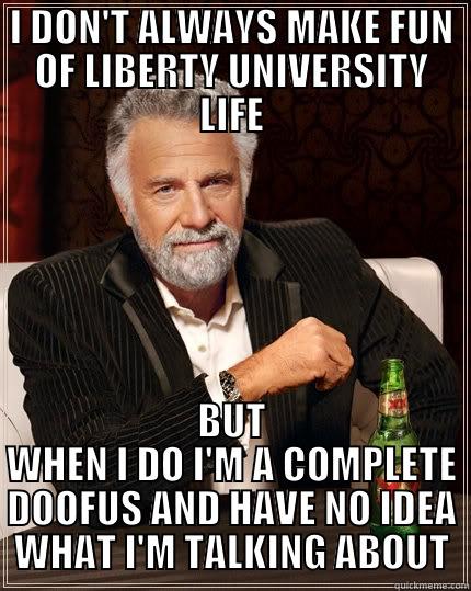 I DON'T ALWAYS MAKE FUN OF LIBERTY UNIVERSITY LIFE BUT WHEN I DO I'M A COMPLETE DOOFUS AND HAVE NO IDEA WHAT I'M TALKING ABOUT The Most Interesting Man In The World