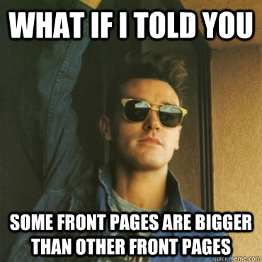 What if I told you Some front pages are bigger than other front pages  