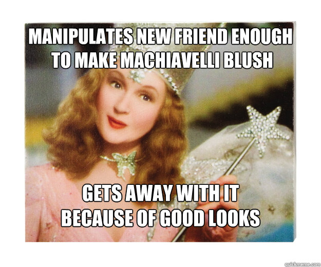 MANIPULATES NEW FRIEND ENOUGH
 TO MAKE MACHIAVELLI BLUSH GETS AWAY WITH IT
BECAUSE OF GOOD LOOKS  Scumbag Glinda