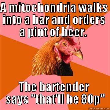 Mitochondria joke - A MITOCHONDRIA WALKS INTO A BAR AND ORDERS A PINT OF BEER.  THE BARTENDER  SAYS 