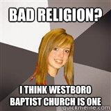 Bad Religion? I think Westboro Baptist Church is one  Musically Oblivious 8th Grader