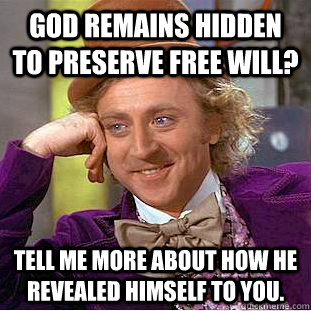 God remains hidden to preserve free will? Tell me more about how he revealed himself to you.  Condescending Wonka