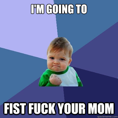 I'm going to fist fuck your mom  Success Kid