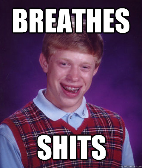 breathes SHITS  Bad Luck Brian