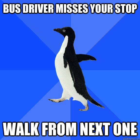 Bus driver misses your stop walk from next one  Socially Awkward Penguin