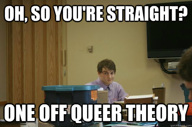 Oh, so you're straight? One off queer theory - Oh, so you're straight? One off queer theory  One Off K Debater