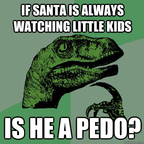 If Santa is Always watching little kids Is he A pedo? - If Santa is Always watching little kids Is he A pedo?  Philosoraptor