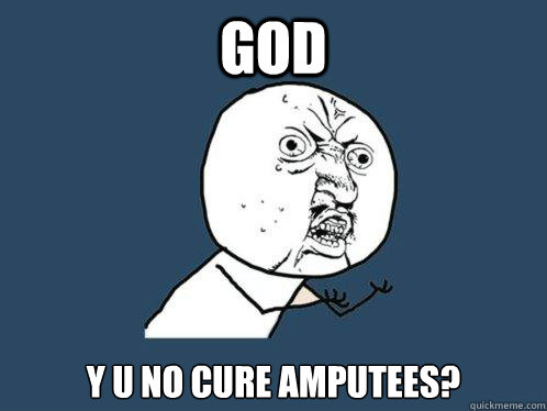 god y u no cure amputees? - god y u no cure amputees?  Y U No