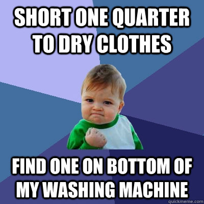 short one quarter to dry clothes find one on bottom of my washing machine  Success Kid