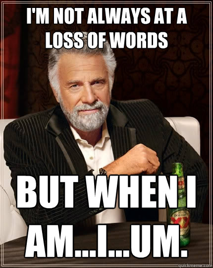 I'm not always at a loss of words But when I am...I...um. - I'm not always at a loss of words But when I am...I...um.  The Most Interesting Man In The World