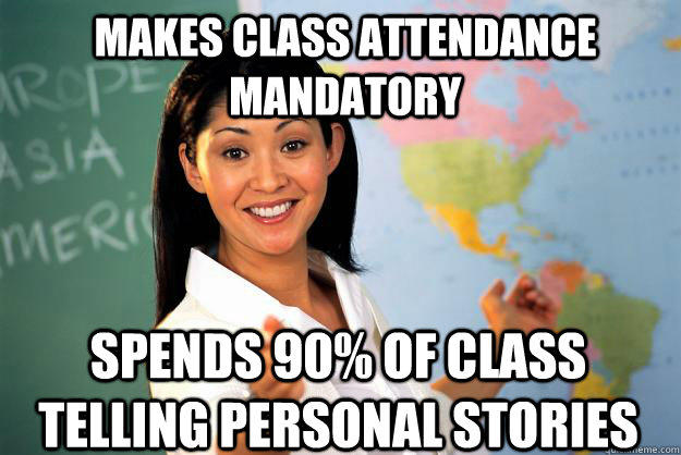 Makes class attendance mandatory spends 90% of class telling personal stories  