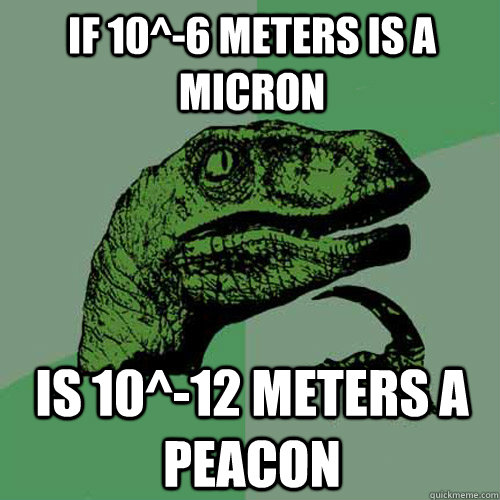 If 10^-6 meters is a micron is 10^-12 meters a peacon - If 10^-6 meters is a micron is 10^-12 meters a peacon  Philosoraptor