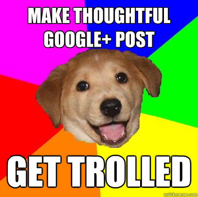 make thoughtful google+ post get trolled  Advice Dog