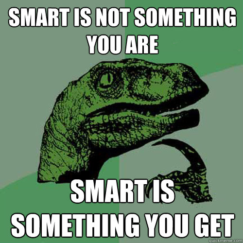 Smart is not something you are Smart is something you get  Philosoraptor