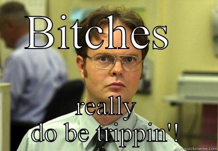 Why you trippin'? - BITCHES  REALLY DO BE TRIPPIN'! Schrute